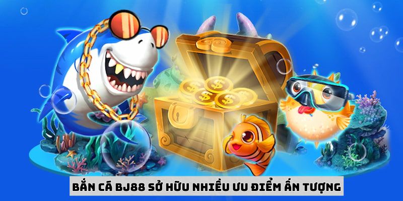 Bắn cá tại BJ88 có nhiều ưu điểm
