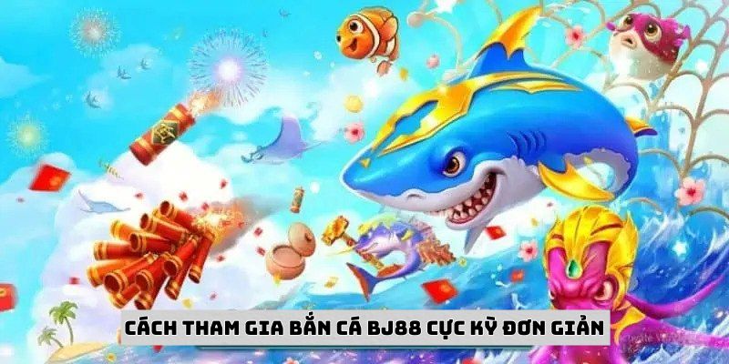 Cách tham gia bắn cá BJ88 cực kỳ đơn giản
