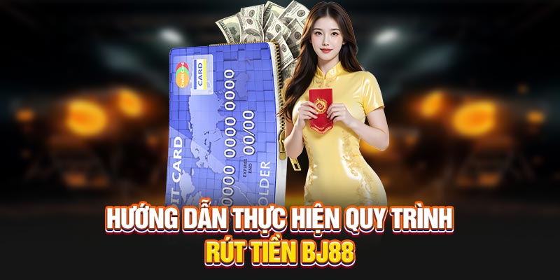Hướng dẫn thực hiện quy trình rút tiền BJ88 nhanh chóng nhất