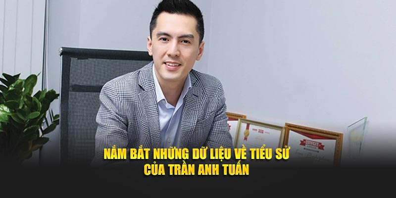 Nắm bắt những dữ liệu về tiểu sử của Trần Anh Tuấn