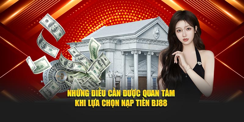 Những điều cần được quan tâm khi lựa chọn nạp tiền BJ88