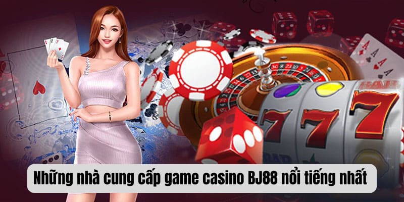 Những nhà cung cấp game casino BJ88 nổi tiếng nhất