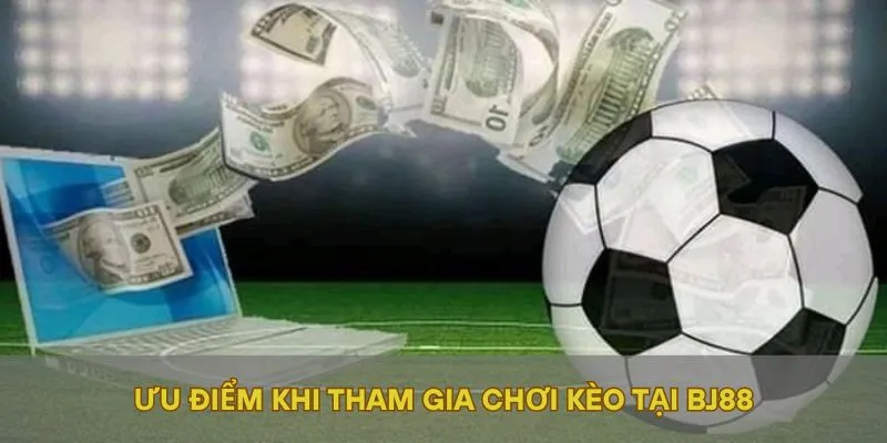 Ưu điểm khi tham gia chơi kèo tại BJ88