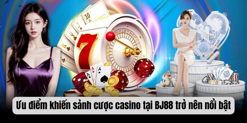 Ưu điểm khiến sảnh cược casino tại BJ88 trở nên nổi bật